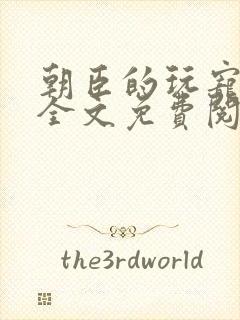 朝臣的玩宠小说全文免费阅读笔趣阁