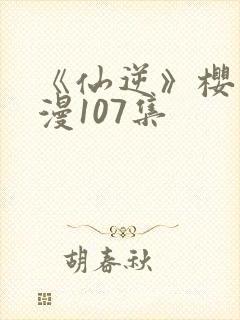 《仙逆》樱花动漫107集封面