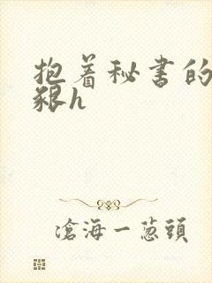 抱着秘书的大乳啃h