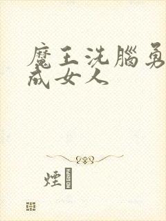 魔王洗脑勇者变成女人