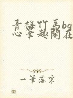 青梅竹马bg夹心笔趣阁在线阅读笔趣阁
