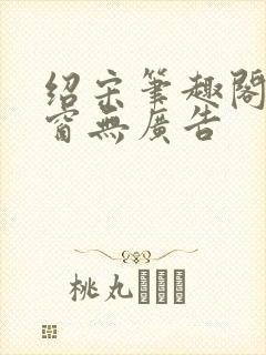 绍宋笔趣阁无弹窗无广告