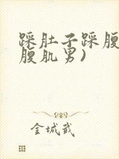 踩肚子踩腹肌(腹肌男)