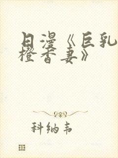 日漫《巨乳人妻橙香妻》