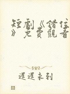 短剧《错位暗恋》免费观看封面