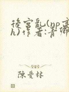 后宫乱(np高h)作者:青卿