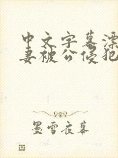 中文字幕漂亮人妻被公侵犯