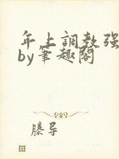 年上调教强制爱by笔趣阁
