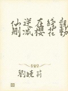 仙逆在线观看无删减樱花动漫