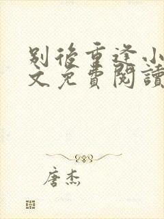 别后重逢小说全文免费阅读笔趣阁