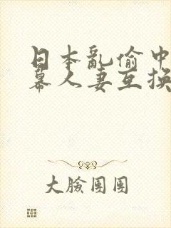 日本乱偷中文字幕人妻互换