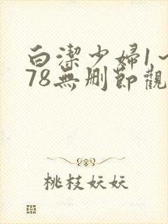 白洁少妇1～178无删节观看