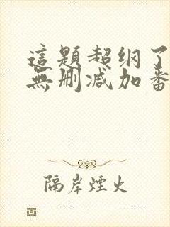 这题超纲了全文无删减加番外