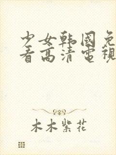 少女韩国免费观看高清电视剧八戒