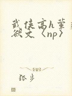 武侠高h荤爽肉欲文〈np〉