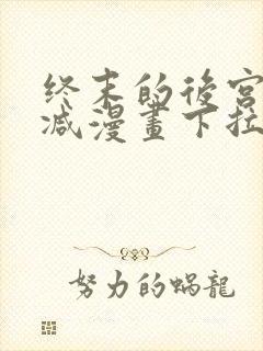 终末的后宫无删减漫画下拉式