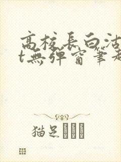 高校长白沽txt无弹窗笔趣阁