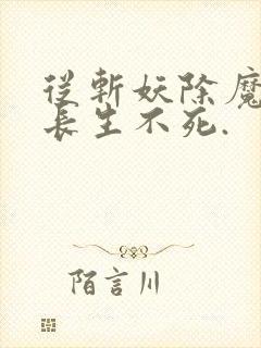 从斩妖除魔开始长生不死.