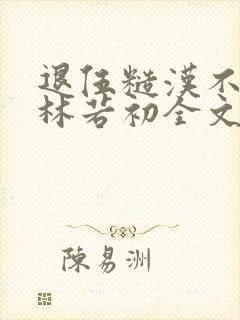 退伍糙汉不经撩林若初全文
