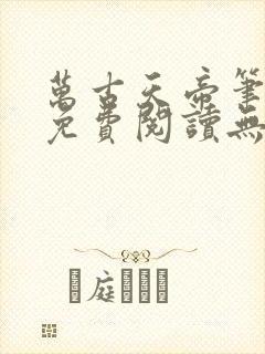 万古天帝笔趣阁免费阅读无弹窗