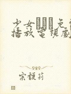 少女たちよ免费播放电视剧