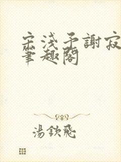 宋浅予谢寂洲,笔趣阁