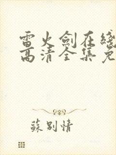 雷火剑在线观看高清全集免费