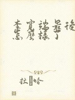 李宽端最后结局怎么样了