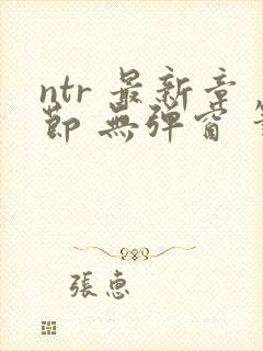 ntr 最新章节 无弹窗 笔趣阁