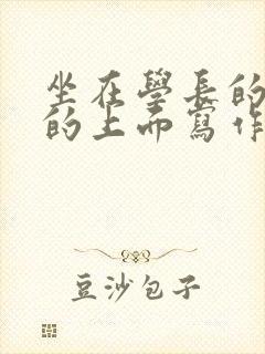 坐在学长的硬硬的上面写作业封面