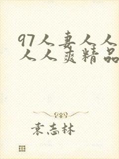 97人妻人人澡人人爽精品