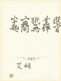 宇宙职业选手笔趣阁无弹窗无删减