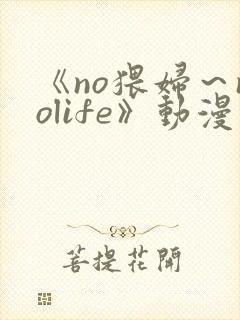 《no猥妇～nolife》动漫二