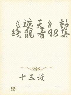 《遮天》动漫在线观看98集