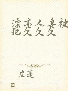 漂亮人妻被公侵犯久久久