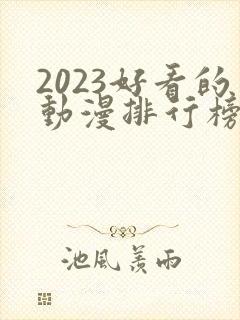 2023好看的动漫排行榜前十名