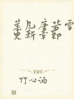 叶凡唐若雪刚刚更新章节