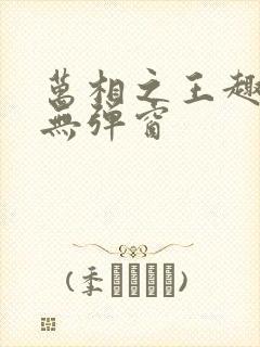 万相之王趣笔阁无弹窗