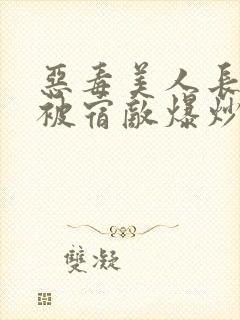 恶毒美人长批后被宿敌爆炒了