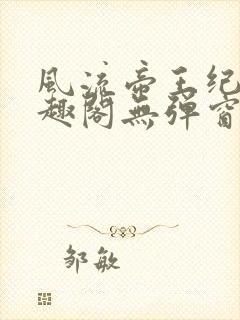 风流帝王纪事笔趣阁无弹窗免费阅读