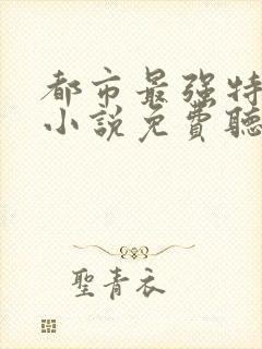 都市最强特种兵小说免费听书