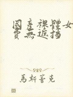 国产裸体女人免费无遮挡