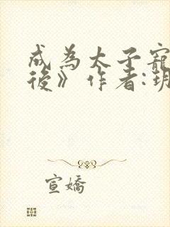 成为太子宠妾之后》作者:玥玥欲试