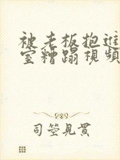 被老板抱进办公室糟蹋视频