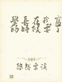 学长在我写作业的时候要了我