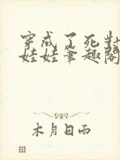 穿成了死对头的娃娃笔趣阁