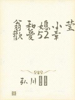 翁和媳小莹浴室欢爱52章