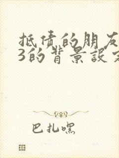 抵债的朋友麦子3的背景设定