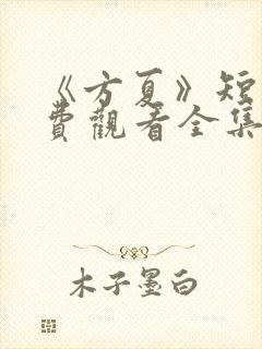 《方夏》短剧免费观看全集高清播放