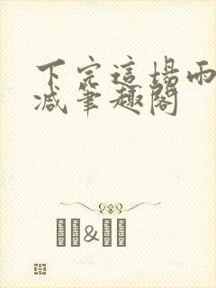 下完这场雨无删减笔趣阁